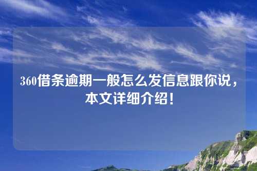 360借条逾期一般怎么发信息跟你说，本文详细介绍！