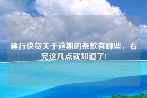 建行快贷关于逾期的条款有哪些，看完这几点就知道了!