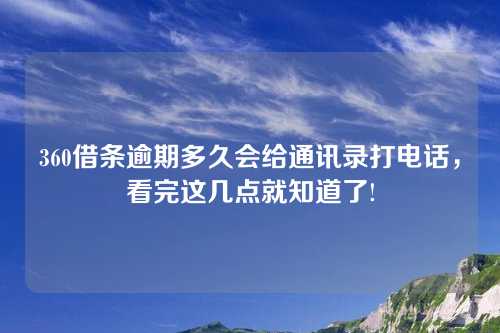 360借条逾期多久会给通讯录打电话，看完这几点就知道了!