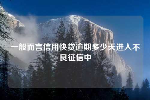 一般而言信用快贷逾期多少天进入不良征信中