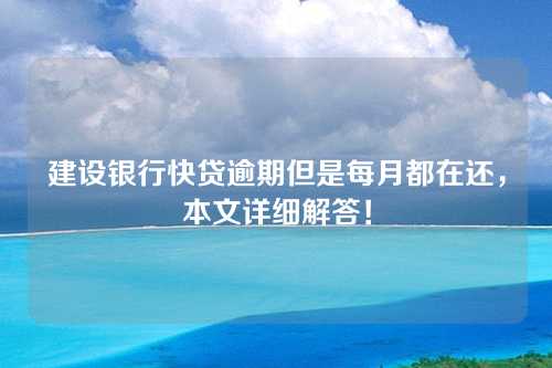 建设银行快贷逾期但是每月都在还，本文详细解答！