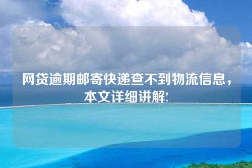 网贷逾期邮寄快递查不到物流信息，本文详细讲解!