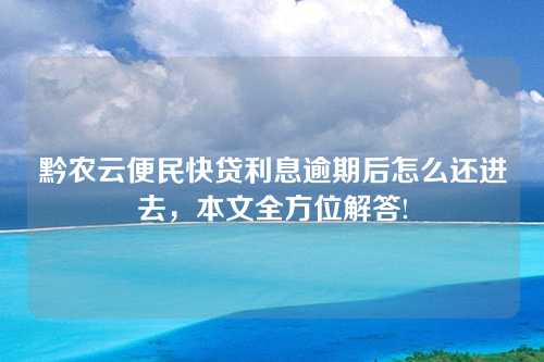 黔农云便民快贷利息逾期后怎么还进去，本文全方位解答!