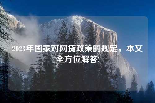 2023年国家对网贷政策的规定，本文全方位解答!