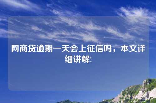 网商贷逾期一天会上征信吗，本文详细讲解!