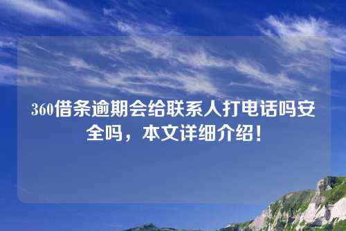 360借条逾期会给联系人打电话吗安全吗，本文详细介绍！