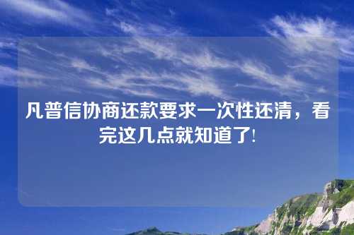 凡普信协商还款要求一次性还清，看完这几点就知道了!