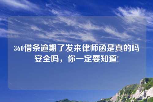 360借条逾期了发来律师函是真的吗安全吗，你一定要知道!