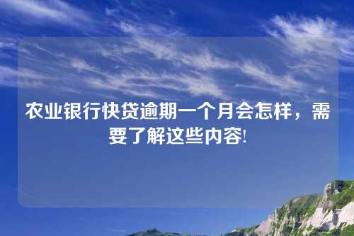 农业银行快贷逾期一个月会怎样，需要了解这些内容!