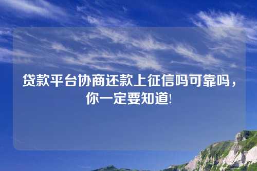 贷款平台协商还款上征信吗可靠吗，你一定要知道!