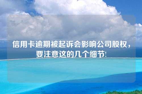 信用卡逾期被起诉会影响公司股权，要注意这的几个细节!