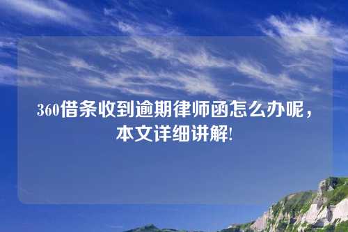 360借条收到逾期律师函怎么办呢，本文详细讲解!