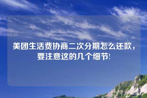 美团生活费协商二次分期怎么还款，要注意这的几个细节!