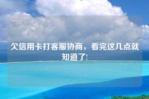 欠信用卡打客服协商，看完这几点就知道了!