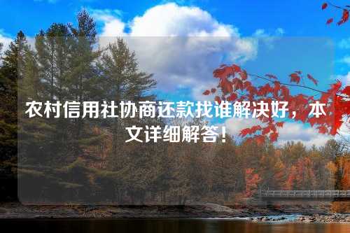 农村信用社协商还款找谁解决好，本文详细解答！