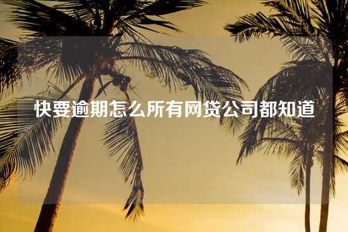 快要逾期怎么所有网贷公司都知道