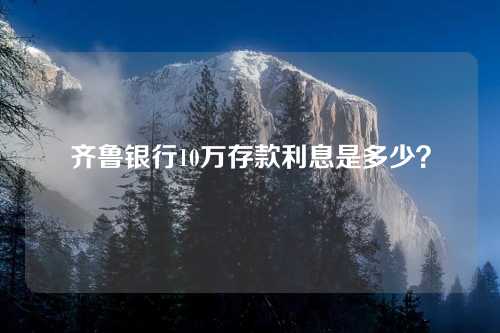 齐鲁银行10万存款利息是多少？