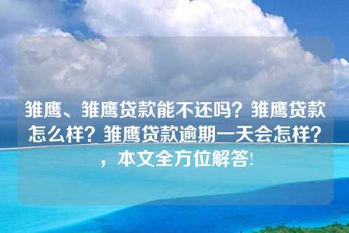 雏鹰、雏鹰贷款能不还吗？雏鹰贷款怎么样？雏鹰贷款逾期一天会怎样？，本文全方位解答!