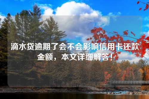 滴水贷逾期了会不会影响信用卡还款金额，本文详细解答！