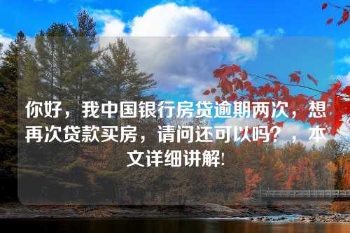 你好，我中国银行房贷逾期两次，想再次贷款买房，请问还可以吗？，本文详细讲解!