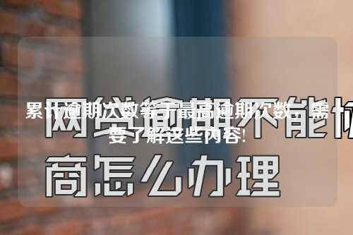 累计逾期次数等于最高逾期次数，需要了解这些内容!