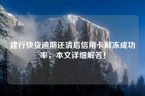 建行快贷逾期还清后信用卡解冻成功率，本文详细解答！