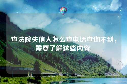 查法院失信人怎么查电话查询不到，需要了解这些内容!