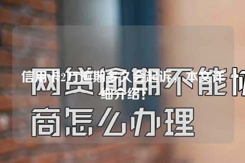 信用卡2万逾期多久会起诉，本文详细介绍！