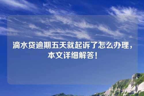 滴水贷逾期五天就起诉了怎么办理，本文详细解答！