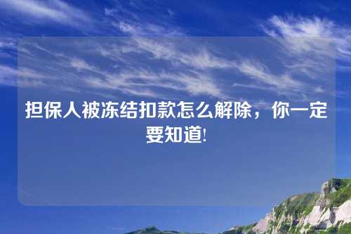 担保人被冻结扣款怎么解除，你一定要知道!