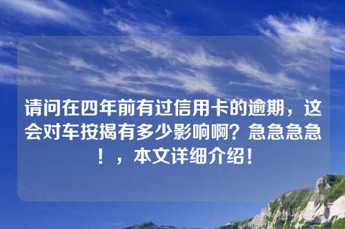 请问在四年前有过信用卡的逾期，这会对车按揭有多少影响啊？急急急急！，本文详细介绍！