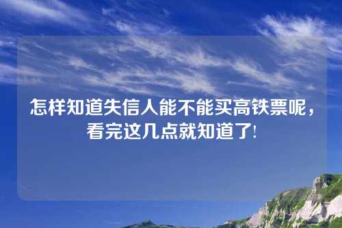 怎样知道失信人能不能买高铁票呢，看完这几点就知道了!