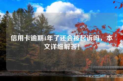 信用卡逾期4年了还会被起诉吗，本文详细解答！