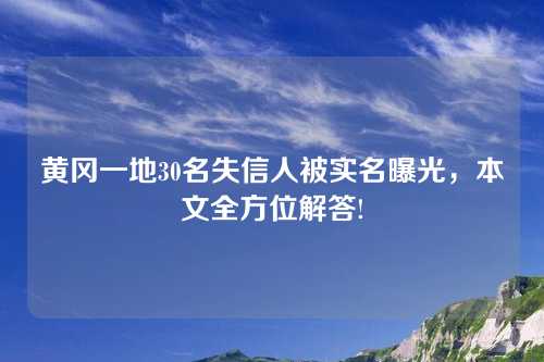 黄冈一地30名失信人被实名曝光，本文全方位解答!