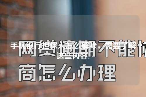 手机银行担保人怎么解除，需要了解这些内容!