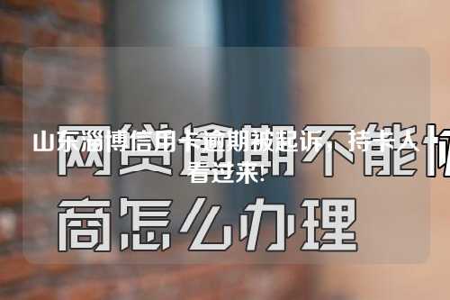 山东淄博信用卡逾期被起诉，持卡人看过来!