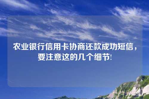 农业银行信用卡协商还款成功短信，要注意这的几个细节!