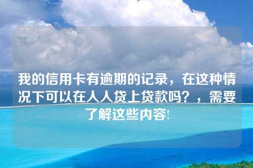 我的信用卡有逾期的记录，在这种情况下可以在人人贷上贷款吗？，需要了解这些内容!