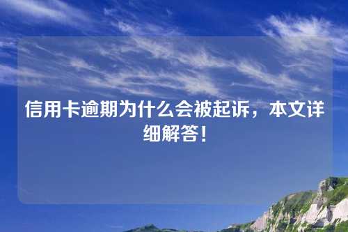 信用卡逾期为什么会被起诉，本文详细解答！