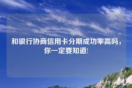 和银行协商信用卡分期成功率高吗，你一定要知道!