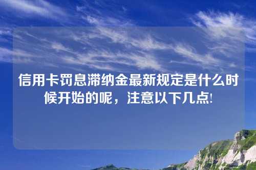 信用卡罚息滞纳金最新规定是什么时候开始的呢，注意以下几点!