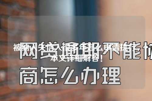 被纳入失信人很多年怎么申请执行，本文详细解答！