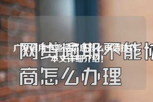 广发信用卡追回罚息怎么申请技巧，本文详细介绍！