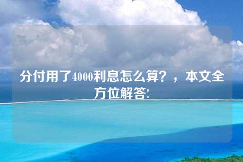 分付用了4000利息怎么算？，本文全方位解答!