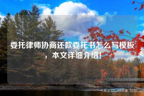 委托律师协商还款委托书怎么写模板，本文详细介绍！