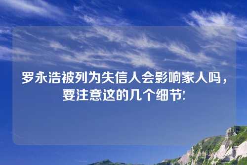 罗永浩被列为失信人会影响家人吗，要注意这的几个细节!