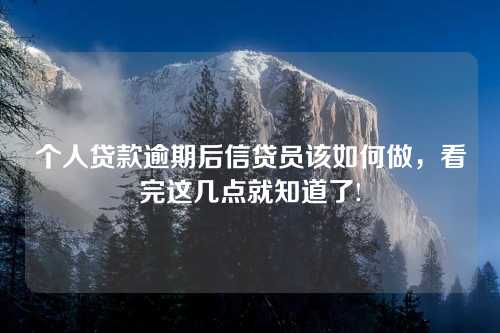 个人贷款逾期后信贷员该如何做，看完这几点就知道了!