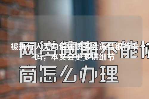 被执行人无力偿还债务会冻结银行卡吗，本文会更多讲细节