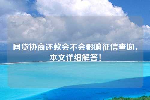 网贷协商还款会不会影响征信查询，本文详细解答！