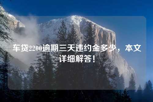 车贷2200逾期三天违约金多少，本文详细解答！